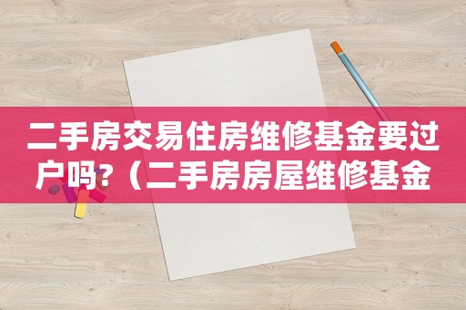 二手房交易住房維修基金要過戶嗎?（二手房房屋維修基金怎么過戶）