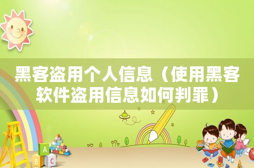 黑客盜用個人信息（使用黑客軟件盜用信息如何判罪）