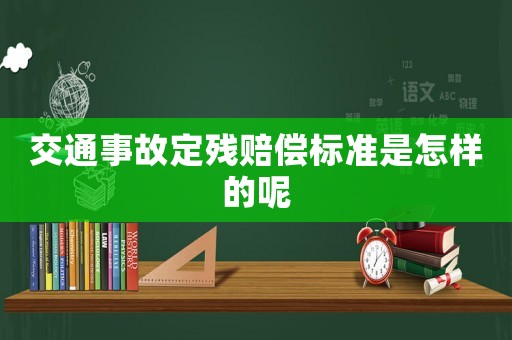 交通事故定殘賠償標(biāo)準(zhǔn)是怎樣的呢