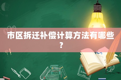 市區(qū)拆遷補償計算方法有哪些？