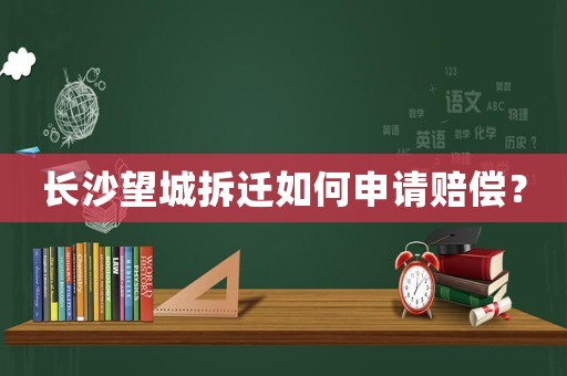 長(zhǎng)沙望城拆遷如何申請(qǐng)賠償？