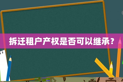 拆遷租戶(hù)產(chǎn)權(quán)是否可以繼承？