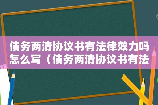 債務(wù)兩清協(xié)議書有法律效力嗎怎么寫（債務(wù)兩清協(xié)議書有法律效力嗎）