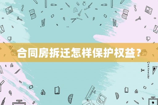 合同房拆遷怎樣保護權(quán)益？