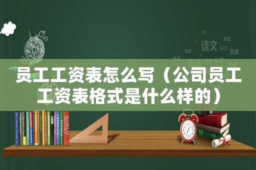 員工工資表怎么寫（公司員工工資表格式是什么樣的）