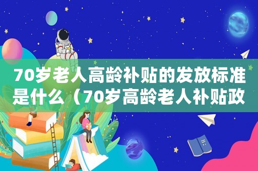 70歲老人高齡補(bǔ)貼的發(fā)放標(biāo)準(zhǔn)是什么（70歲高齡老人補(bǔ)貼政策退休）