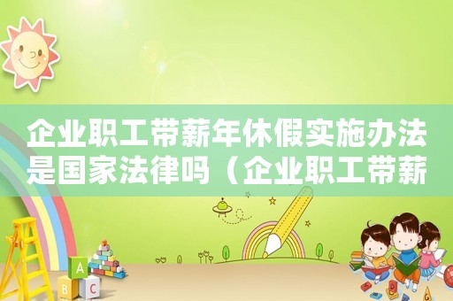企業(yè)職工帶薪年休假實(shí)施辦法是國家法律嗎（企業(yè)職工帶薪年休假實(shí)施辦法第三條）