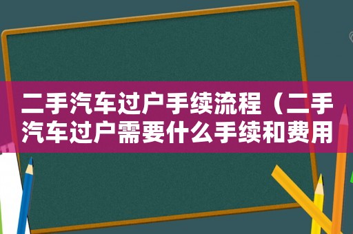 二手汽車過戶手續(xù)流程（二手汽車過戶需要什么手續(xù)和費用）