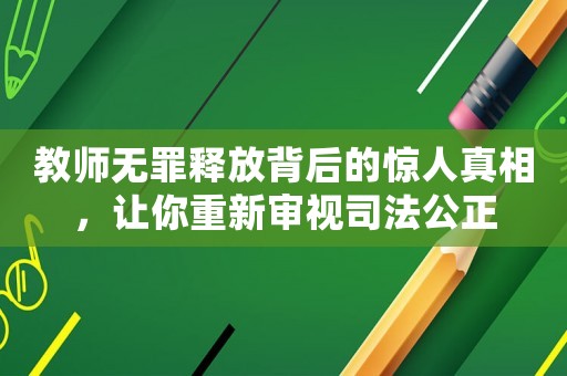 教師無(wú)罪釋放背后的驚人真相，讓你重新審視司法公正