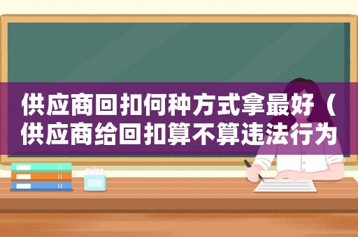供應(yīng)商回扣何種方式拿最好（供應(yīng)商給回扣算不算違法行為）