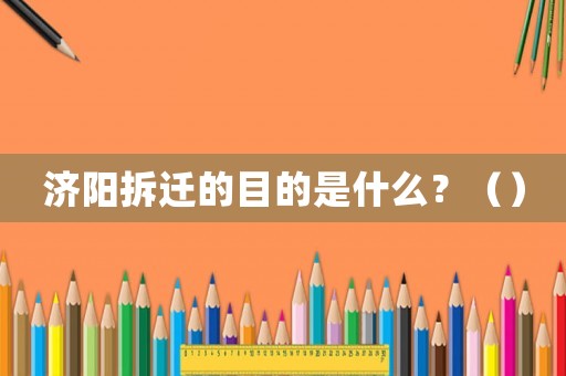 濟(jì)陽(yáng)拆遷的目的是什么？（）