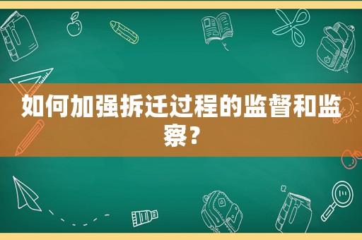 如何加強拆遷過程的監(jiān)督和監(jiān)察？