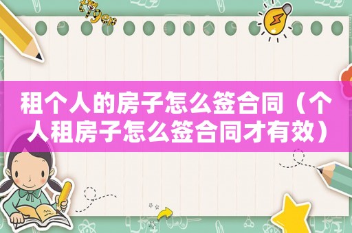 租個人的房子怎么簽合同（個人租房子怎么簽合同才有效）