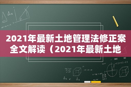 2021年最新土地管理法修正案全文解讀（2021年最新土地管理法修正案全文）