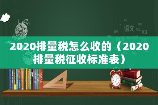 2020排量稅怎么收的（2020排量稅征收標(biāo)準(zhǔn)表）