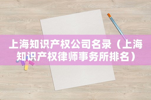 上海知識產權公司名錄（上海知識產權律師事務所排名）