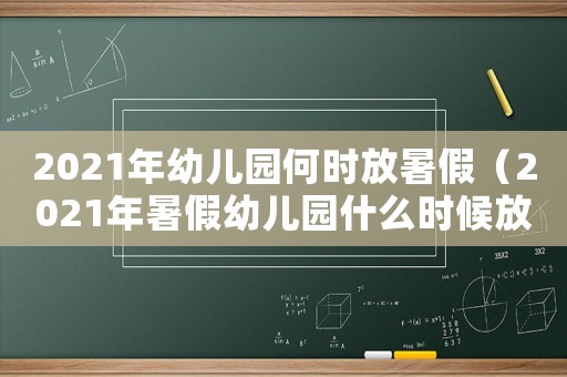 2021年幼兒園何時(shí)放暑假（2021年暑假幼兒園什么時(shí)候放）