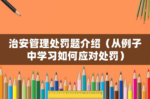 治安管理處罰題介紹（從例子中學(xué)習(xí)如何應(yīng)對(duì)處罰）