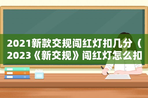 2021新款交規(guī)闖紅燈扣幾分（2023《新交規(guī)》闖紅燈怎么扣分）