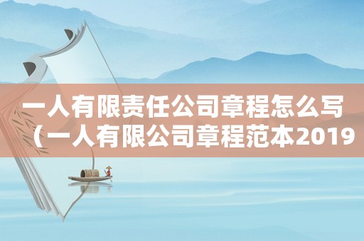 一人有限責(zé)任公司章程怎么寫(xiě)（一人有限公司章程范本2019）