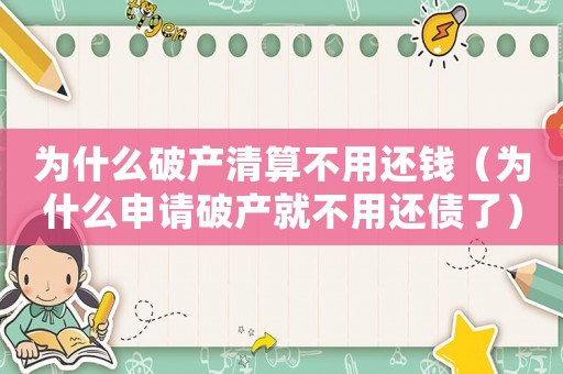 為什么破產(chǎn)清算不用還錢（為什么申請破產(chǎn)就不用還債了）