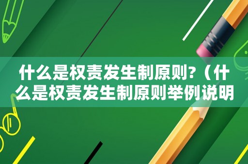 什么是權責發(fā)生制原則?（什么是權責發(fā)生制原則舉例說明）