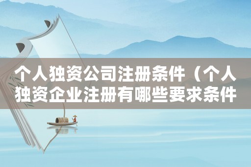 個人獨資公司注冊條件（個人獨資企業(yè)注冊有哪些要求條件）