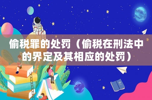 偷稅罪的處罰（偷稅在刑法中的界定及其相應(yīng)的處罰）