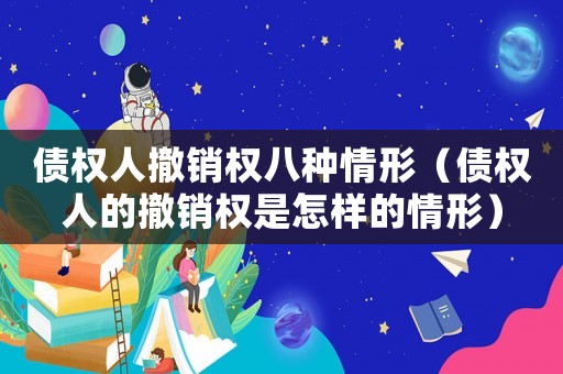 債權(quán)人撤銷權(quán)八種情形（債權(quán)人的撤銷權(quán)是怎樣的情形）