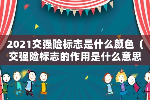 2021交強(qiáng)險(xiǎn)標(biāo)志是什么顏色（交強(qiáng)險(xiǎn)標(biāo)志的作用是什么意思）