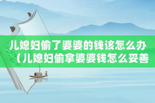 兒媳婦偷了婆婆的錢該怎么辦（兒媳婦偷拿婆婆錢怎么妥善處理）