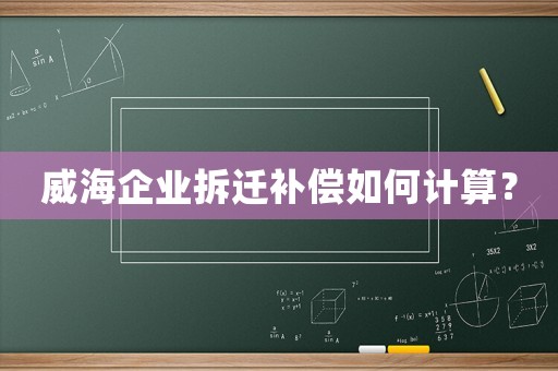威海企業(yè)拆遷補(bǔ)償如何計(jì)算？