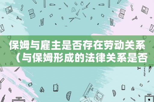 保姆與雇主是否存在勞動(dòng)關(guān)系（與保姆形成的法律關(guān)系是否受勞動(dòng)法調(diào)整）