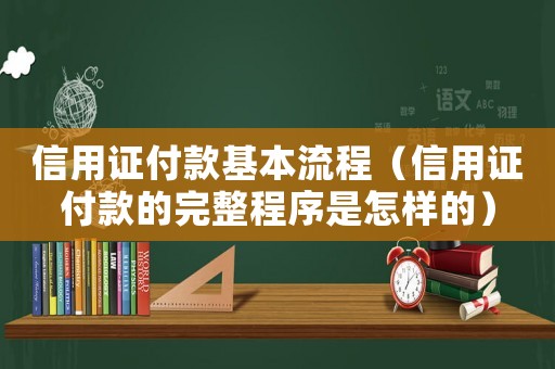 信用證付款基本流程（信用證付款的完整程序是怎樣的）
