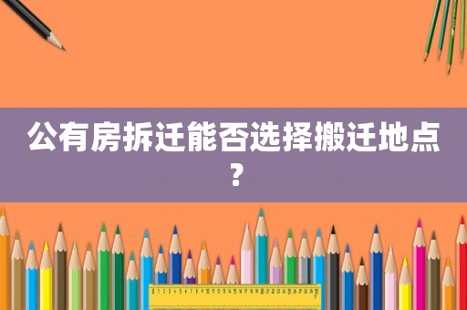 公有房拆遷能否選擇搬遷地點(diǎn)？