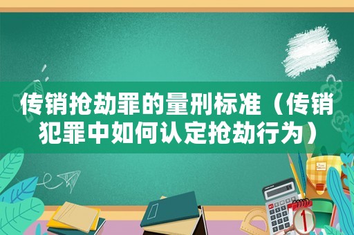 傳銷搶劫罪的量刑標(biāo)準(zhǔn)（傳銷犯罪中如何認(rèn)定搶劫行為）