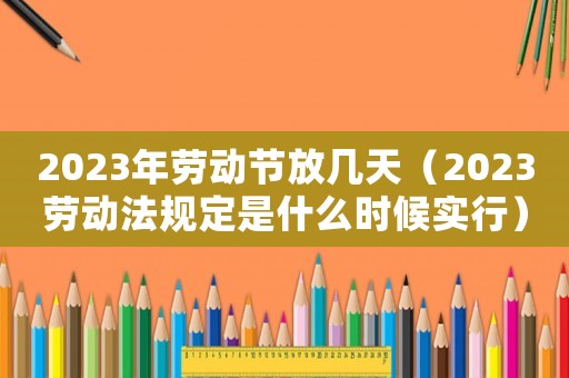 2023年勞動(dòng)節(jié)放幾天（2023勞動(dòng)法規(guī)定是什么時(shí)候?qū)嵭校? title=