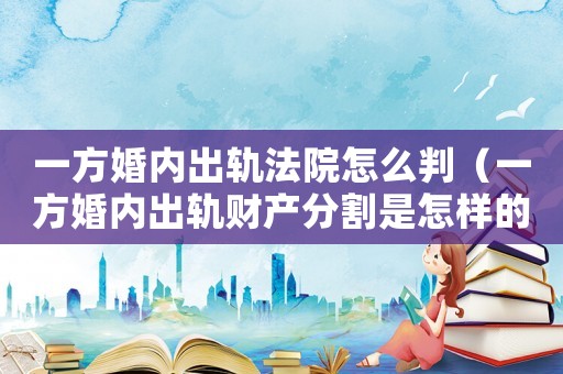 一方婚內(nèi)出軌法院怎么判（一方婚內(nèi)出軌財產(chǎn)分割是怎樣的程序）