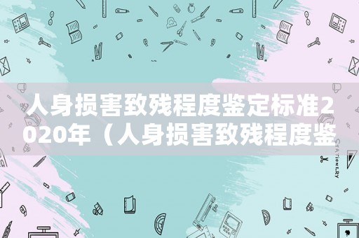 人身損害致殘程度鑒定標(biāo)準(zhǔn)2020年（人身損害致殘程度鑒定標(biāo)準(zhǔn)2020）