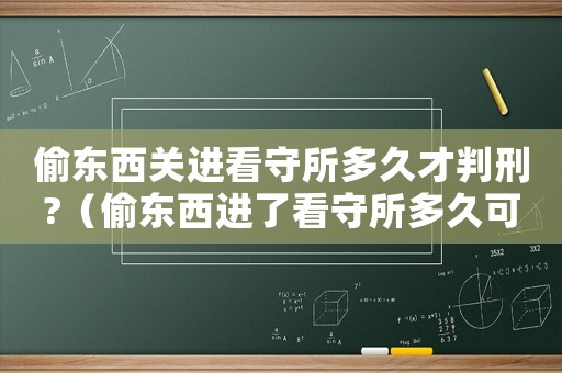偷東西關(guān)進(jìn)看守所多久才判刑?（偷東西進(jìn)了看守所多久可以出來(lái)）