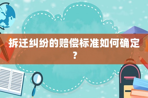 拆遷糾紛的賠償標(biāo)準(zhǔn)如何確定？
