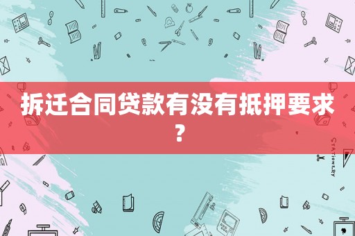拆遷合同貸款有沒(méi)有抵押要求？