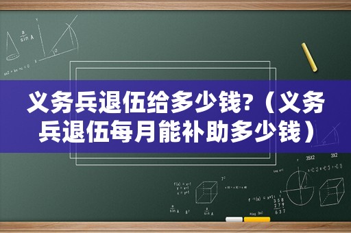 義務兵退伍給多少錢?（義務兵退伍每月能補助多少錢）