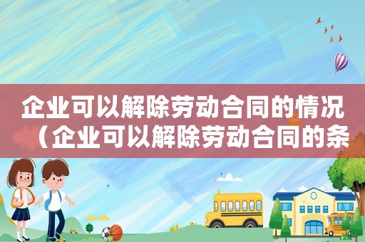 企業(yè)可以解除勞動(dòng)合同的情況（企業(yè)可以解除勞動(dòng)合同的條件）