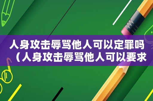 人身攻擊辱罵他人可以定罪嗎（人身攻擊辱罵他人可以要求賠償嗎）