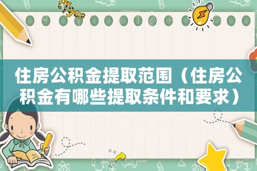 住房公積金提取范圍（住房公積金有哪些提取條件和要求）