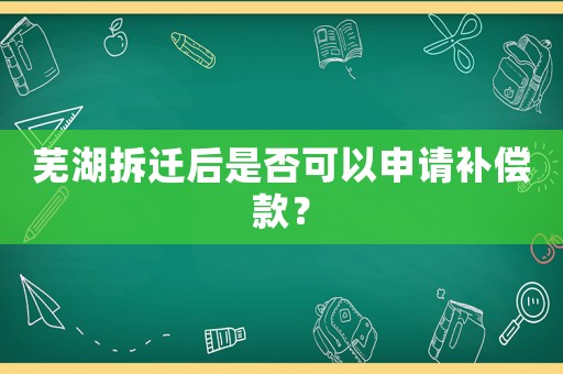 蕪湖拆遷后是否可以申請(qǐng)補(bǔ)償款？