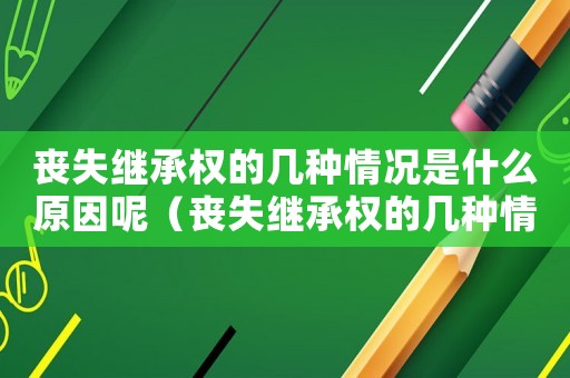 喪失繼承權(quán)的幾種情況是什么原因呢（喪失繼承權(quán)的幾種情況是什么原因）