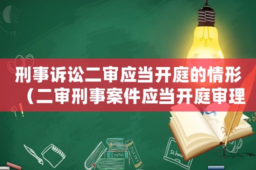 刑事訴訟二審應(yīng)當開庭的情形（二審刑事案件應(yīng)當開庭審理的情形）
