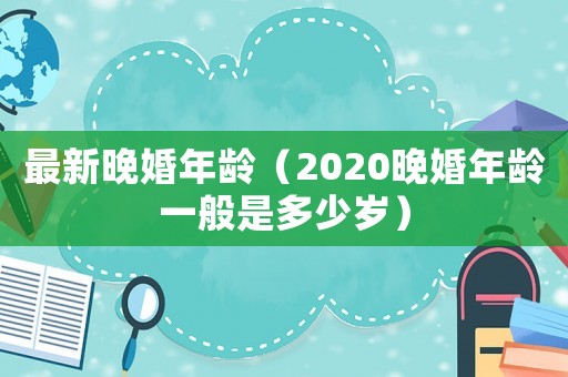 最新晚婚年齡（2020晚婚年齡一般是多少歲）